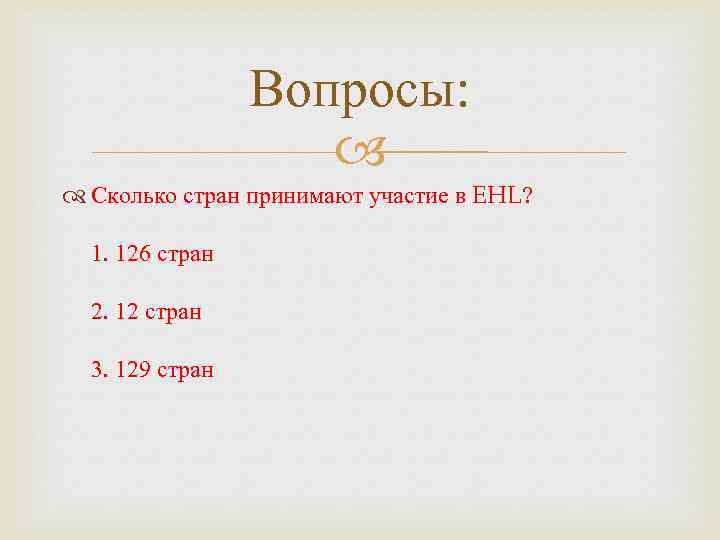 Вопросы: Сколько стран принимают участие в EHL? 1. 126 стран 2. 12 стран 3.