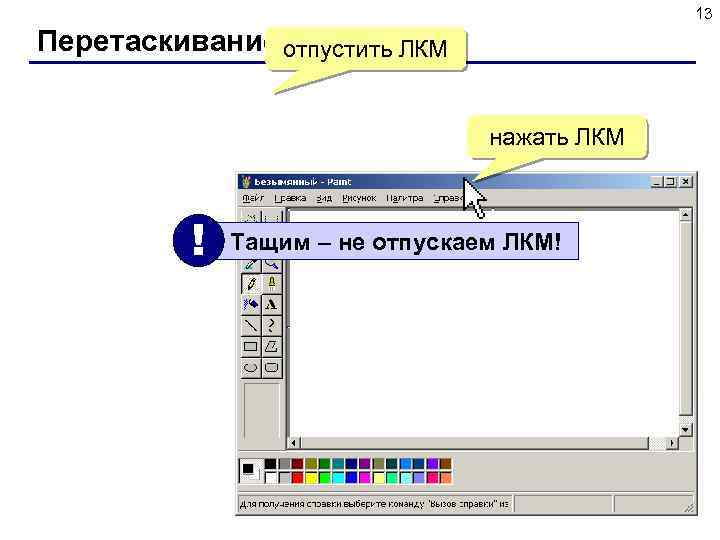 13 Перетаскивание отпустить ЛКМ окна нажать ЛКМ ! Тащим – не отпускаем ЛКМ! 