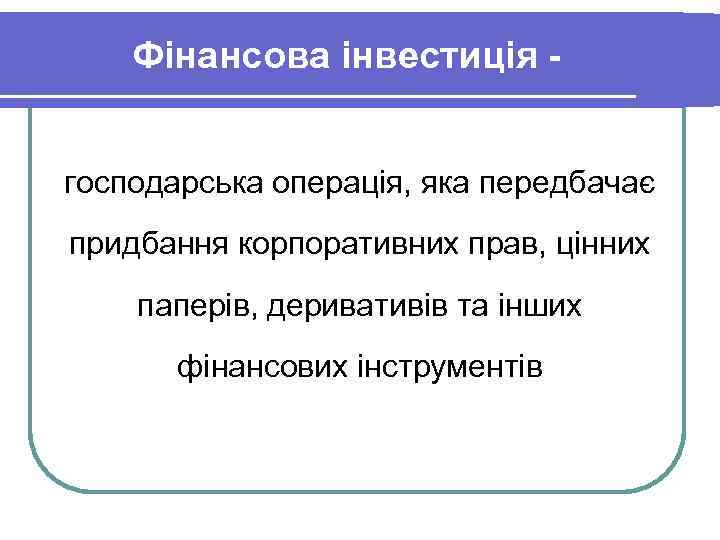 Фінансова інвестиція господарська операція, яка передбачає придбання корпоративних прав, цінних паперів, деривативів та інших