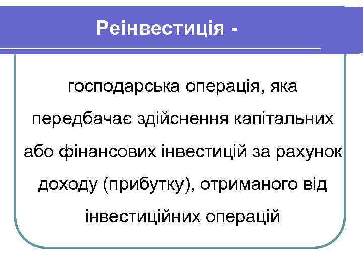 Реінвестиція господарська операція, яка передбачає здійснення капітальних або фінансових інвестицій за рахунок доходу (прибутку),