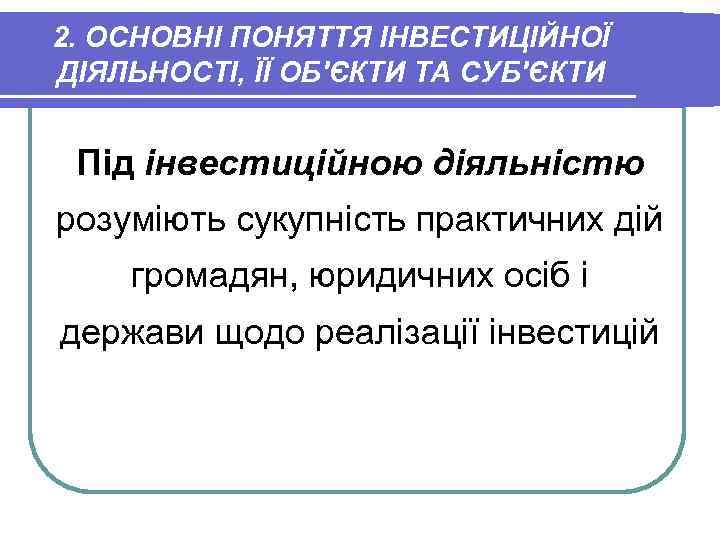 2. ОСНОВНІ ПОНЯТТЯ ІНВЕСТИЦІЙНОЇ ДІЯЛЬНОСТІ, ЇЇ ОБ'ЄКТИ ТА СУБ'ЄКТИ Під інвестиційною діяльністю розуміють сукупність