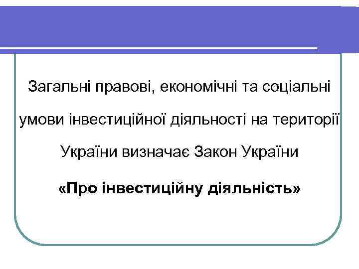 Загальні правові, економічні та соціальні умови інвестиційної діяльності на території України визначає Закон України