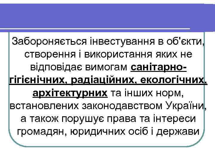 Забороняється інвестування в об'єкти, створення і використання яких не відповідає вимогам санітарногігієнічних, радіаційних, екологічних,