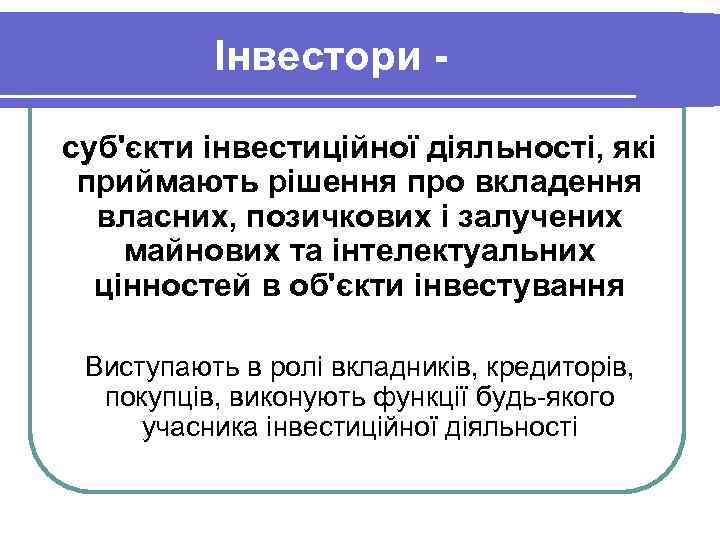 Інвестори суб'єкти інвестиційної діяльності, які приймають рішення про вкладення власних, позичкових і залучених майнових