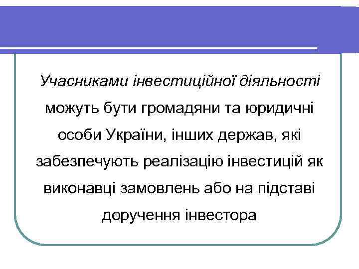 Учасниками інвестиційної діяльності можуть бути громадяни та юридичні особи України, інших держав, які забезпечують