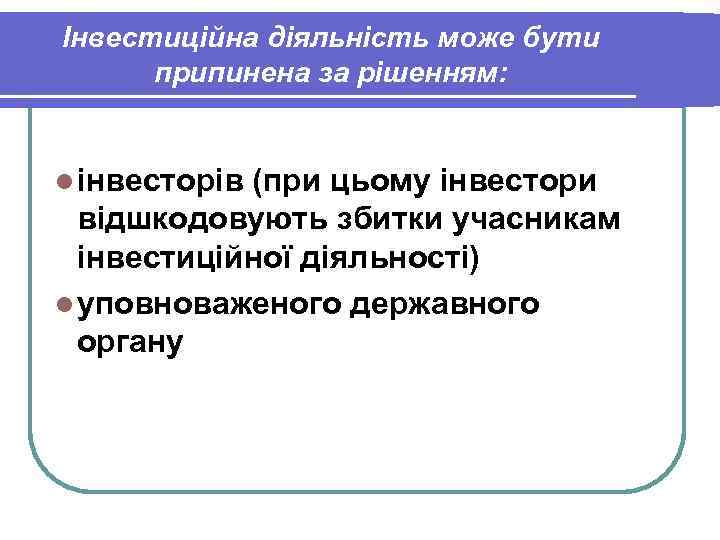 Інвестиційна діяльність може бути припинена за рішенням: l інвесторів (при цьому інвестори відшкодовують збитки