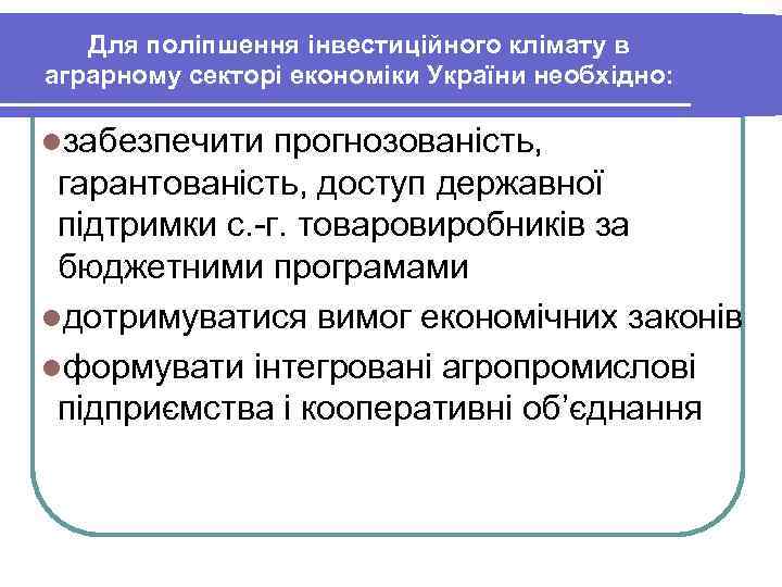 Для поліпшення інвестиційного клімату в аграрному секторі економіки України необхідно: lзабезпечити прогнозованість, гарантованість, доступ