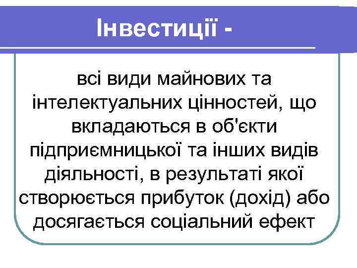 Інвестиції всі види майнових та інтелектуальних цінностей, що вкладаються в об'єкти підприємницької та інших