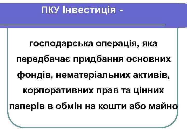 ПКУ Інвестиція господарська операція, яка передбачає придбання основних фондів, нематеріальних активів, корпоративних прав та