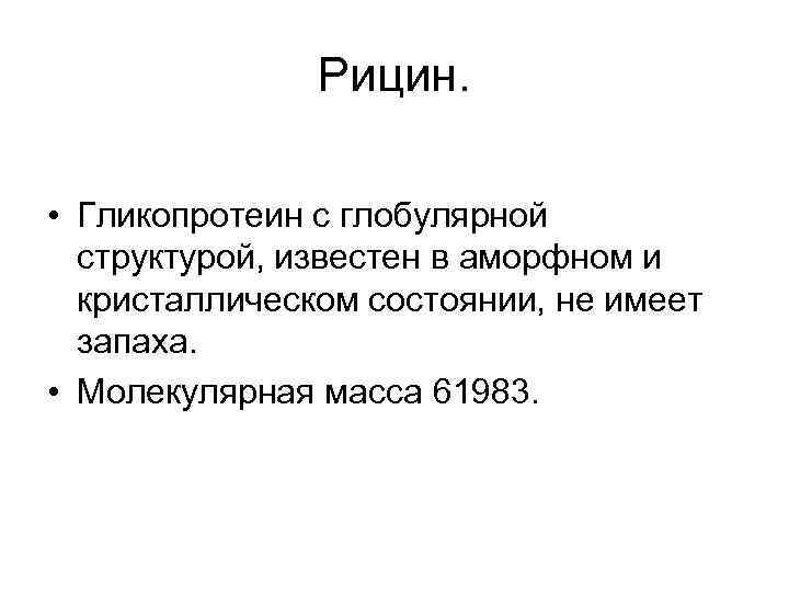 Рицин. • Гликопротеин с глобулярной структурой, известен в аморфном и кристаллическом состоянии, не имеет