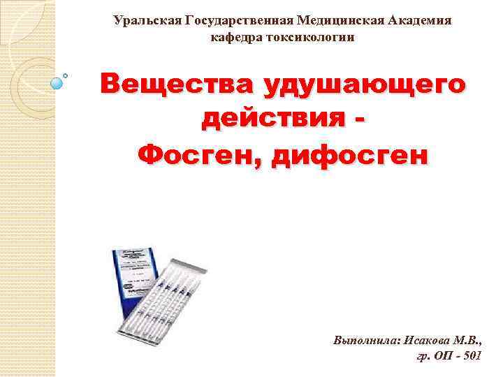 Уральская Государственная Медицинская Академия кафедра токсикологии Вещества удушающего действия Фосген, дифосген Выполнила: Исакова М.