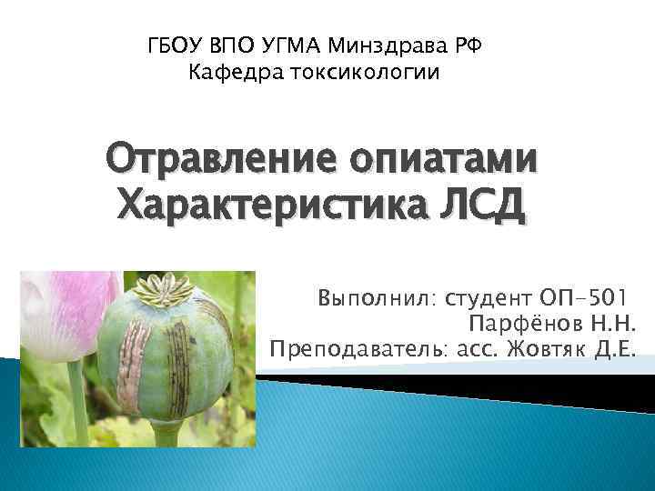 ГБОУ ВПО УГМА Минздрава РФ Кафедра токсикологии Отравление опиатами Характеристика ЛСД Выполнил: студент ОП-501