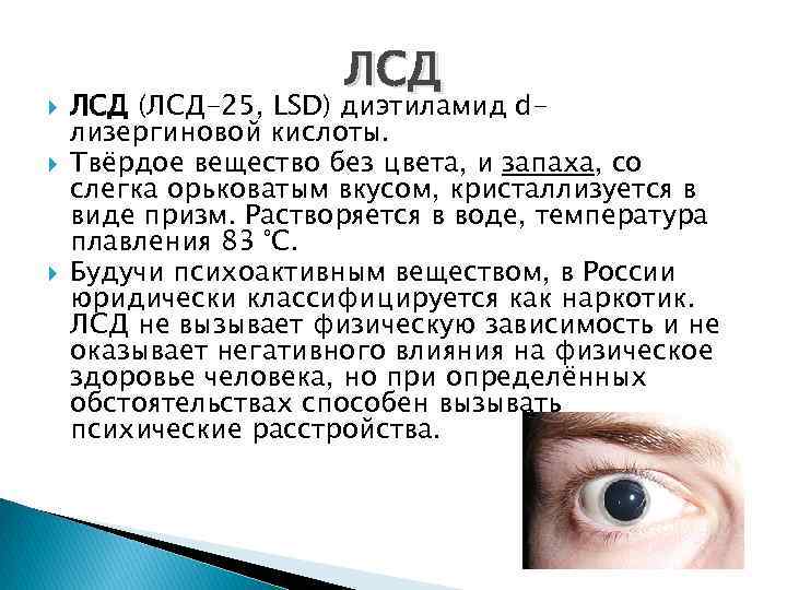  ЛСД (ЛСД-25, LSD) диэтиламид dлизергиновой кислоты. Твёрдое вещество без цвета, и запаха, со