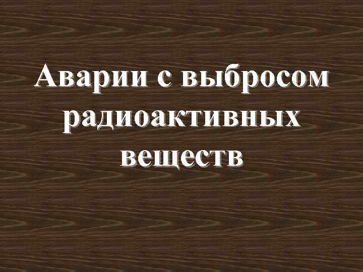 Аварии с выбросом радиоактивных веществ 