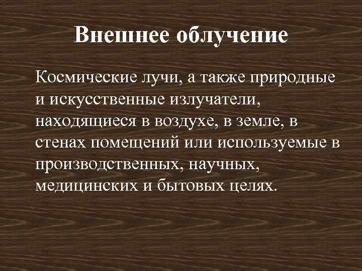 Внешнее облучение Космические лучи, а также природные и искусственные излучатели, находящиеся в воздухе, в