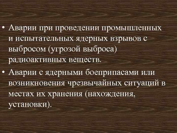  • Аварии проведении промышленных и испытательных ядерных взрывов с выбросом (угрозой выброса) радиоактивных