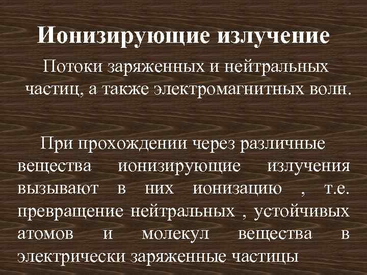 Ионизирующие излучение Потоки заряженных и нейтральных частиц, а также электромагнитных волн. При прохождении через