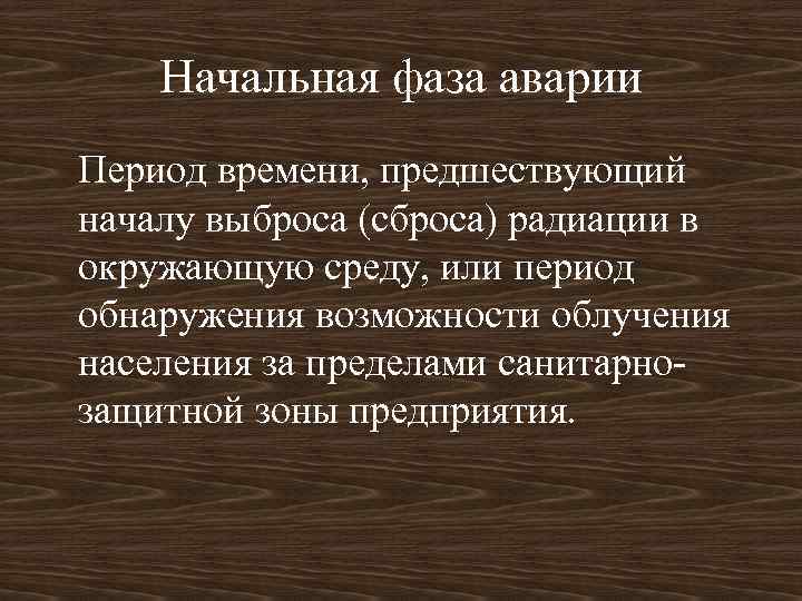 Начальная фаза аварии Период времени, предшествующий началу выброса (сброса) радиации в окружающую среду, или