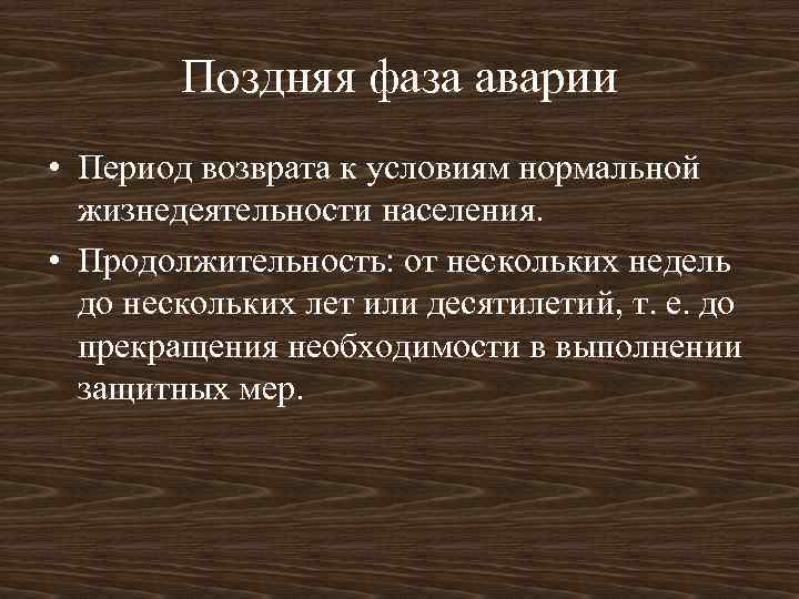 Поздняя фаза аварии • Период возврата к условиям нормальной жизнедеятельности населения. • Продолжительность: от