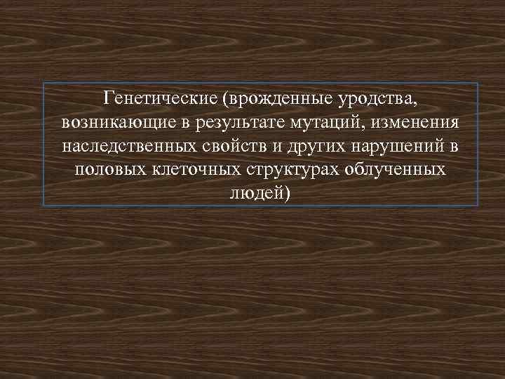 Генетические (врожденные уродства, возникающие в результате мутаций, изменения наследственных свойств и других нарушений в