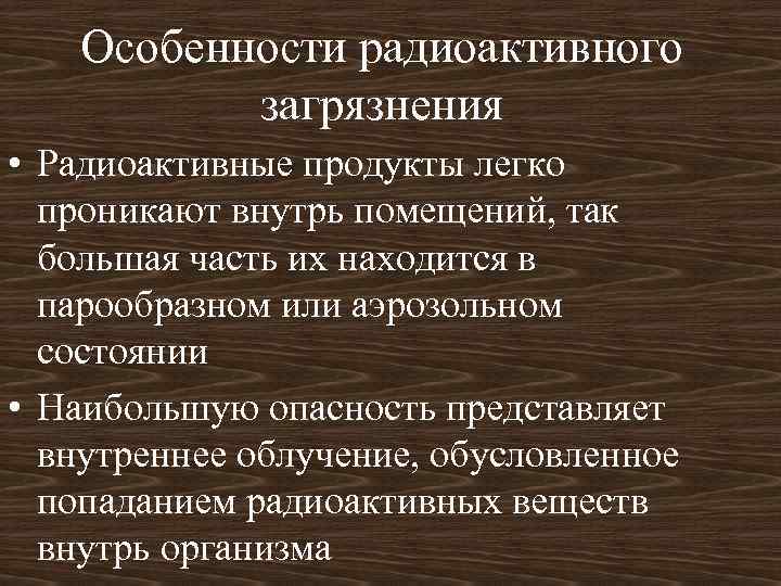 Особенности радиоактивного загрязнения • Радиоактивные продукты легко проникают внутрь помещений, так большая часть их