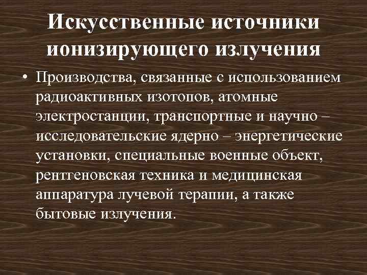 Искусственные источники ионизирующего излучения • Производства, связанные с использованием радиоактивных изотопов, атомные электростанции, транспортные