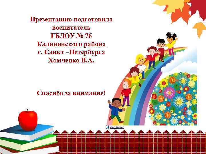 Презентацию подготовила воспитатель ГБДОУ № 76 Калининского района г. Санкт –Петербурга Хомченко В. А.