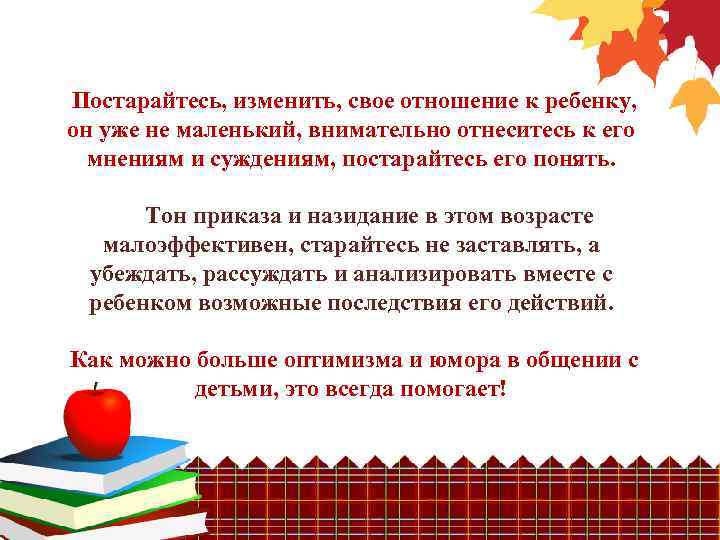 Постарайтесь, изменить, свое отношение к ребенку, он уже не маленький, внимательно отнеситесь к его