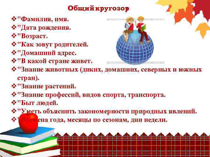Общий кругозор : v"Фамилия, имя. v"Дата рождения. v"Возраст. v"Как зовут родителей. v"Домашний адрес. v"В