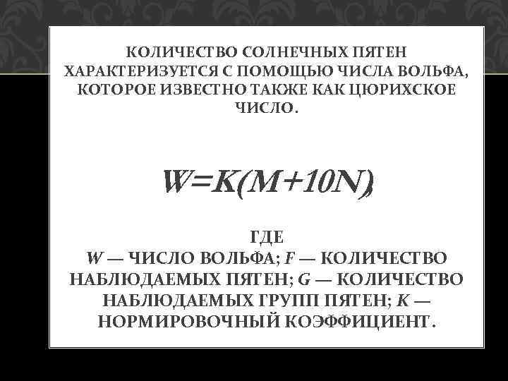 КОЛИЧЕСТВО СОЛНЕЧНЫХ ПЯТЕН ХАРАКТЕРИЗУЕТСЯ С ПОМОЩЬЮ ЧИСЛА ВОЛЬФА, КОТОРОЕ ИЗВЕСТНО ТАКЖЕ КАК ЦЮРИХСКОЕ ЧИСЛО.