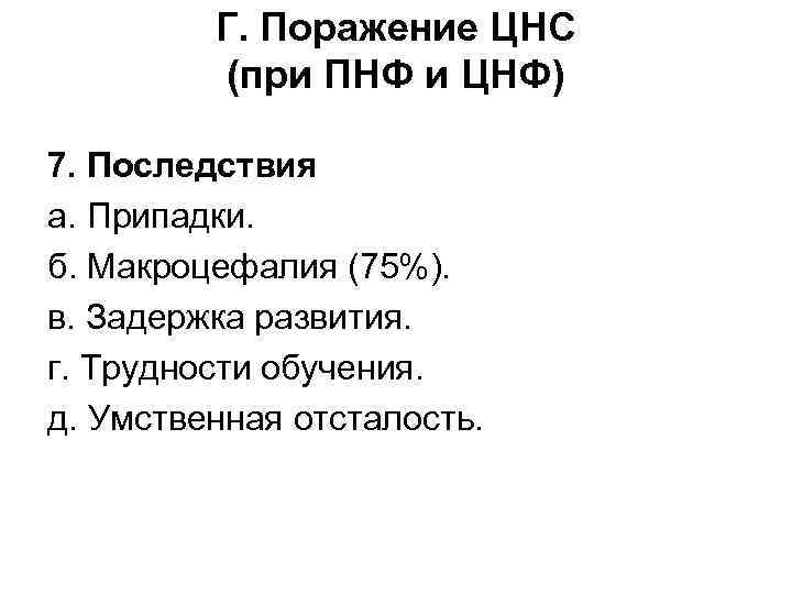 Г. Поражение ЦНС (при ПНФ и ЦНФ) 7. Последствия а. Припадки. б. Макроцефалия (75%).