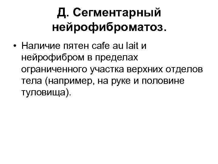 Д. Сегментарный нейрофиброматоз. • Наличие пятен cafe au lait и нейрофибром в пределах ограниченного