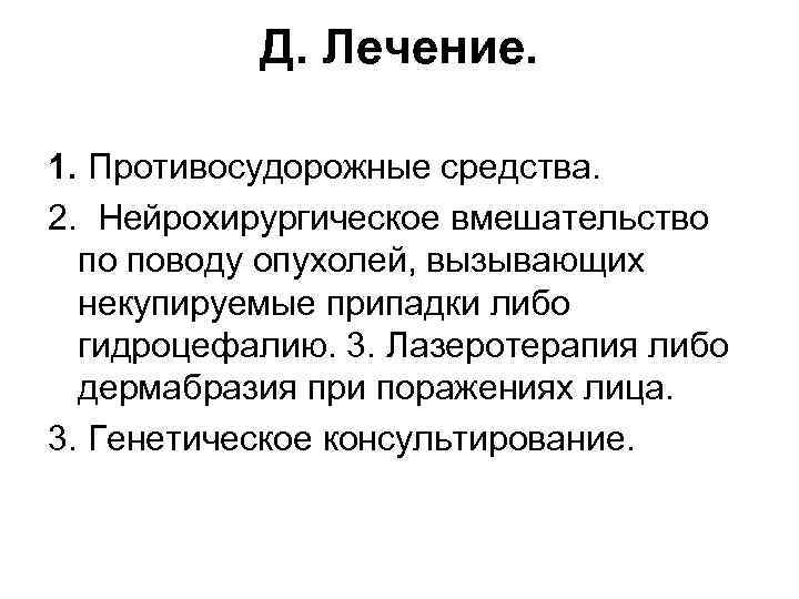 Д. Лечение. 1. Противосудорожные средства. 2. Нейрохирургическое вмешательство по поводу опухолей, вызывающих некупируемые припадки