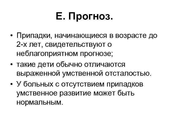 Е. Прогноз. • Припадки, начинающиеся в возрасте до 2 -х лет, свидетельствуют о неблагоприятном