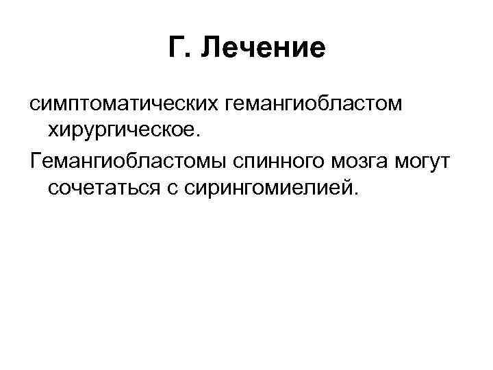 Г. Лечение симптоматических гемангиобластом хирургическое. Гемангиобластомы спинного мозга могут сочетаться с сирингомиелией. 