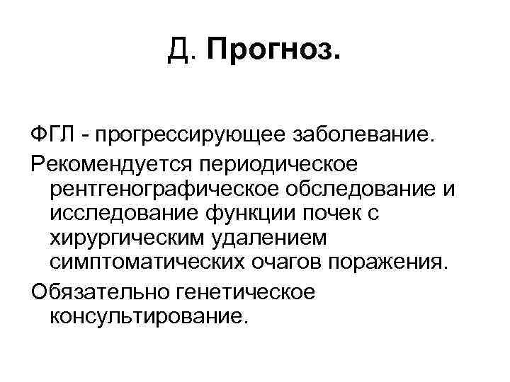 Д. Прогноз. ФГЛ - прогрессирующее заболевание. Рекомендуется периодическое рентгенографическое обследование и исследование функции почек