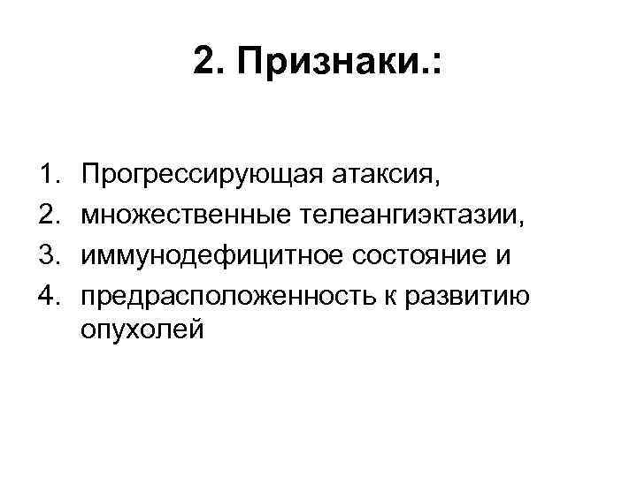 2. Признаки. : 1. 2. 3. 4. Прогрессирующая атаксия, множественные телеангиэктазии, иммунодефицитное состояние и