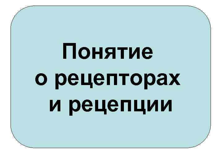 Понятие о рецепторах и рецепции 