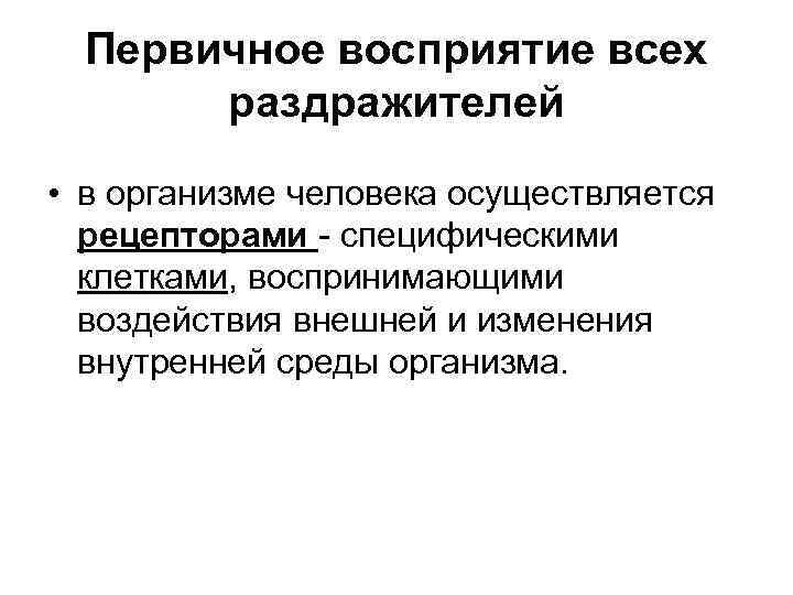 Первичное восприятие всех раздражителей • в организме человека осуществляется рецепторами - специфическими клетками, воспринимающими