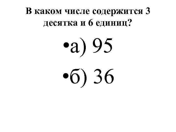 В каком числе содержится 3 десятка и 6 единиц? • а) 95 • б)