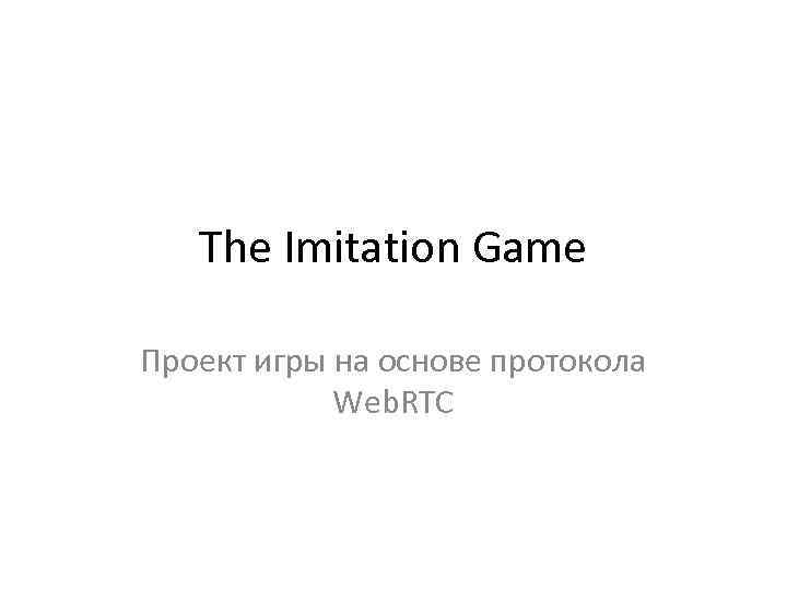 The Imitation Game Проект игры на основе протокола Web. RTC 