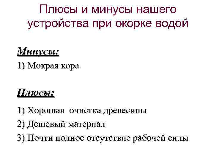 Плюсы и минусы нашего устройства при окорке водой Минусы: 1) Мокрая кора Плюсы: 1)