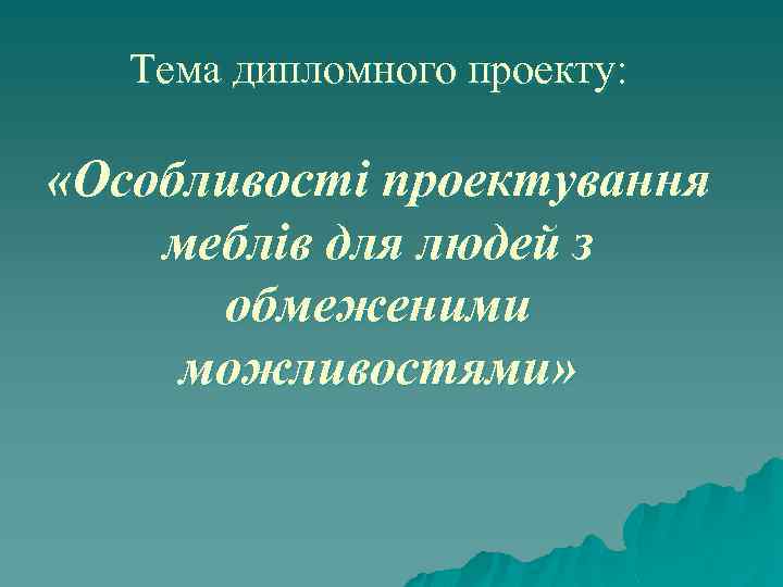 Тема дипломного проекту: «Особливості проектування меблів для людей з обмеженими можливостями» 