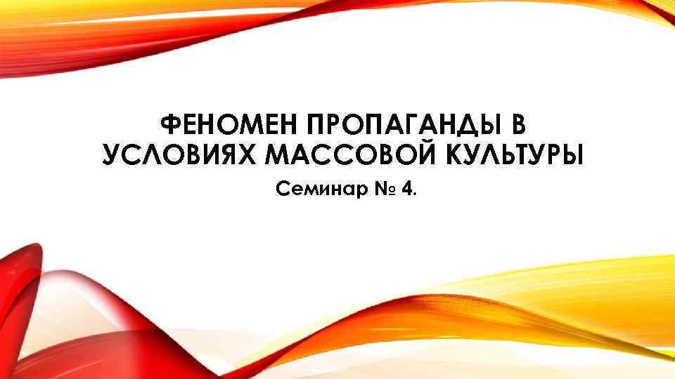 ФЕНОМЕН ПРОПАГАНДЫ В УСЛОВИЯХ МАССОВОЙ КУЛЬТУРЫ Семинар № 4. 