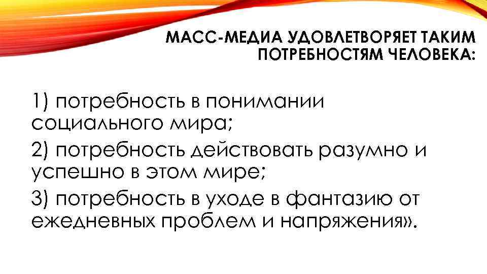 МАСС-МЕДИА УДОВЛЕТВОРЯЕТ ТАКИМ ПОТРЕБНОСТЯМ ЧЕЛОВЕКА: 1) потребность в понимании социального мира; 2) потребность действовать