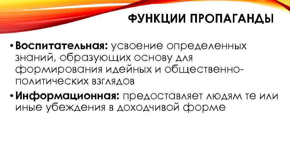 ФУНКЦИИ ПРОПАГАНДЫ • Воспитательная: усвоение определенных знаний, образующих основу для формирования идейных и общественнополитических