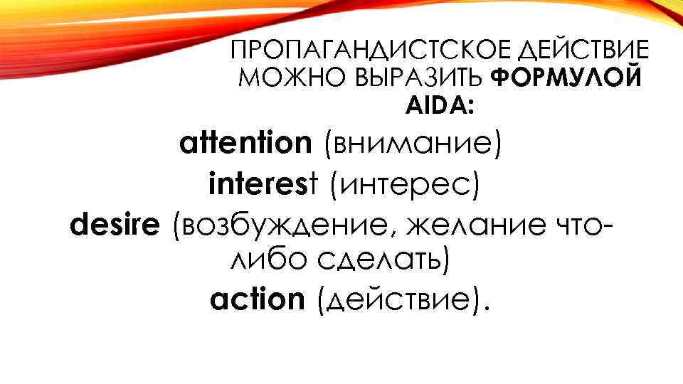 ПРОПАГАНДИСТСКОЕ ДЕЙСТВИЕ МОЖНО ВЫРАЗИТЬ ФОРМУЛОЙ AIDA: attention (внимание) interest (интерес) desire (возбуждение, желание чтолибо