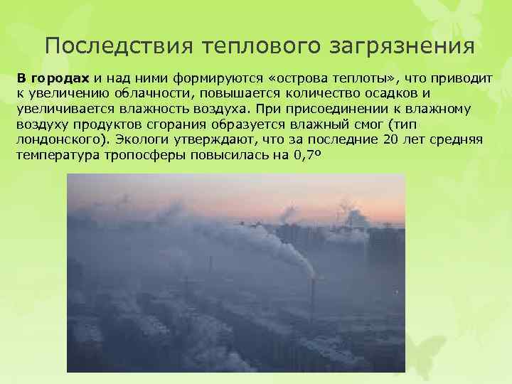 Последствия теплового загрязнения В городах и над ними формируются «острова теплоты» , что приводит