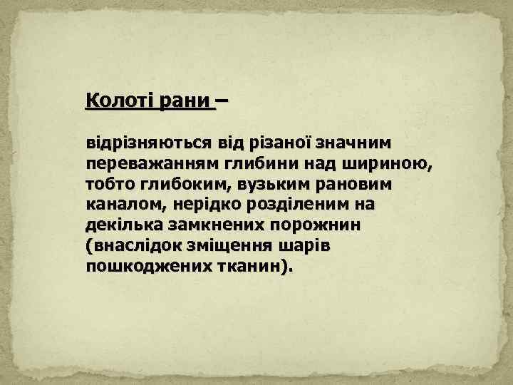  Колоті рани – відрізняються від різаної значним переважанням глибини над шириною, тобто глибоким,