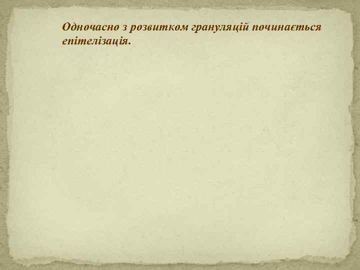 Одночасно з розвитком грануляцій починається епітелізація. 